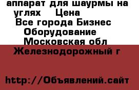 аппарат для шаурмы на углях. › Цена ­ 18 000 - Все города Бизнес » Оборудование   . Московская обл.,Железнодорожный г.